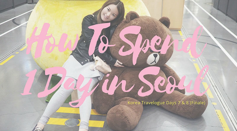 Korea Travelogue 7 & 8 (Finale): 1 Day in Seoul
